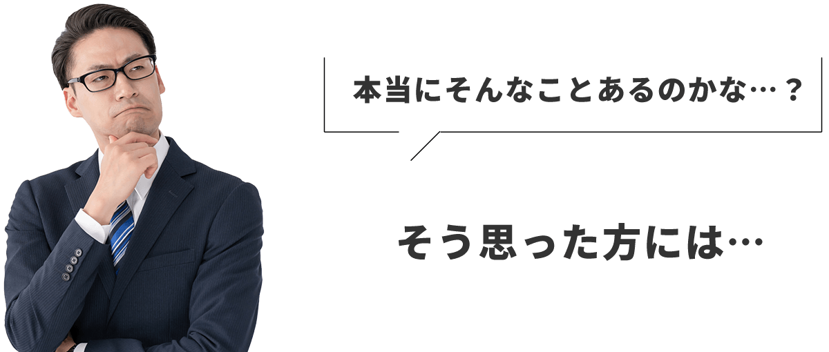 本当にそんなことあるのかな…?そう思った方には…