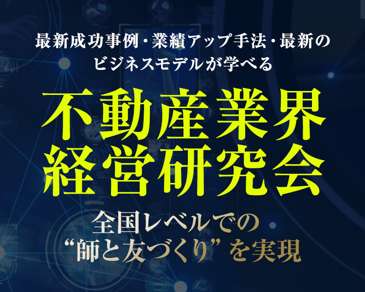 最新成功事例・業績アップ手法・最新のビジネスモデルが学べる不動産業界経営研究会 ｜全国レベルでの“師と友づくり”を実現