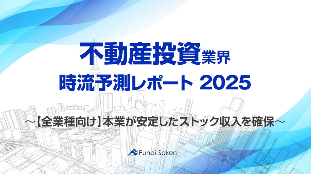 【不動産投資業界】時流予測レポート2025 （今後の見通し・業界動向・トレンド）