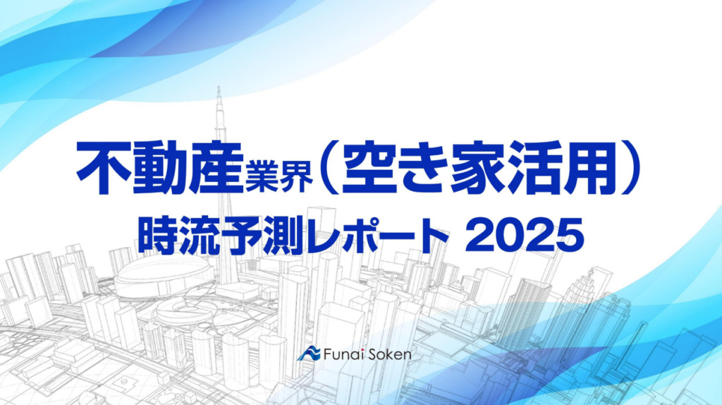 【不動産業界（空き家活用）】時流予測レポート2025 （今後の見通し・業界動向・トレンド）