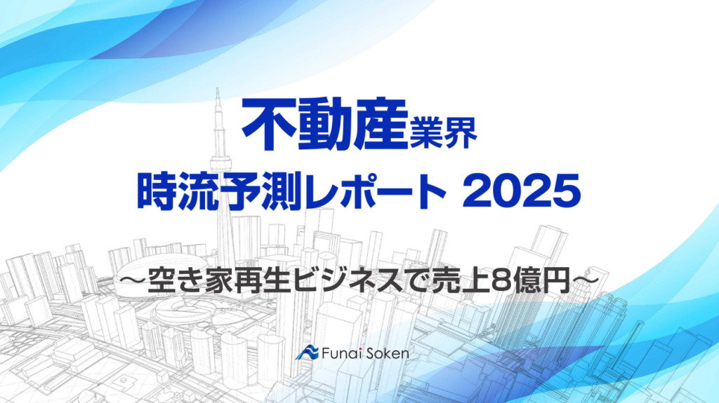 【不動産業界】時流予測レポート2025～空き家再生ビジネスで売上8億円～（今後の見通し・業界動向・トレンド）